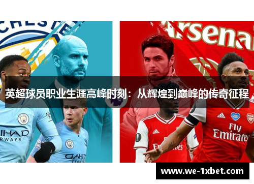 英超球员职业生涯高峰时刻：从辉煌到巅峰的传奇征程