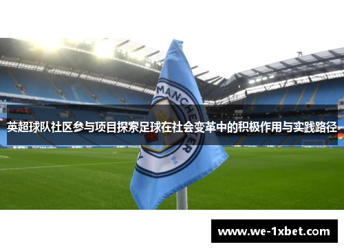 英超球队社区参与项目探索足球在社会变革中的积极作用与实践路径