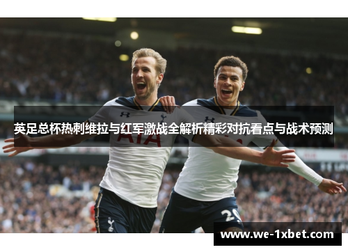 英足总杯热刺维拉与红军激战全解析精彩对抗看点与战术预测
