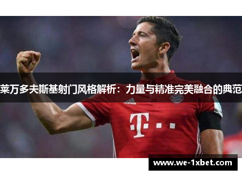 莱万多夫斯基射门风格解析：力量与精准完美融合的典范