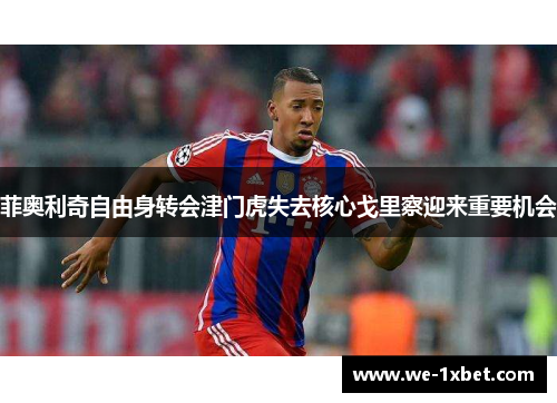 菲奥利奇自由身转会津门虎失去核心戈里察迎来重要机会