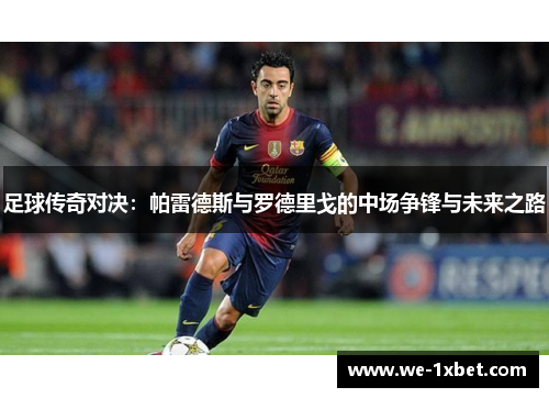 足球传奇对决：帕雷德斯与罗德里戈的中场争锋与未来之路