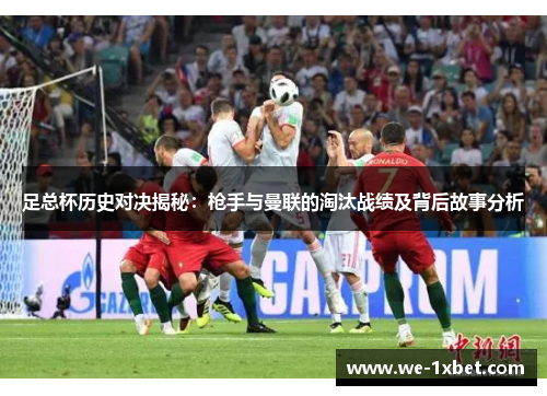 足总杯历史对决揭秘：枪手与曼联的淘汰战绩及背后故事分析