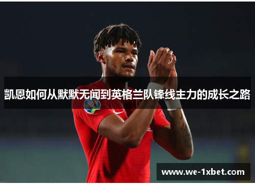 凯恩如何从默默无闻到英格兰队锋线主力的成长之路 凯恩如何从默默无闻到英格兰队锋线主力的成长之路