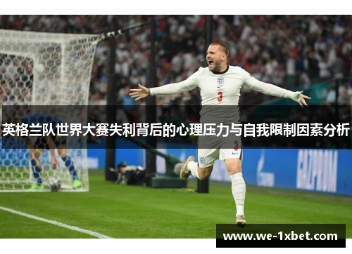 英格兰队世界大赛失利背后的心理压力与自我限制因素分析