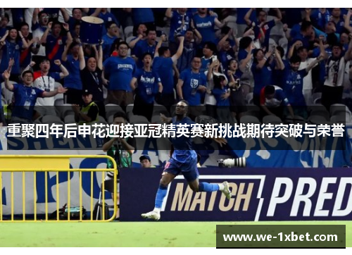 重聚四年后申花迎接亚冠精英赛新挑战期待突破与荣誉