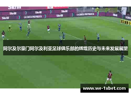 阿尔及尔豪门阿尔及利亚足球俱乐部的辉煌历史与未来发展展望