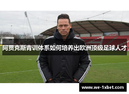 阿贾克斯青训体系如何培养出欧洲顶级足球人才