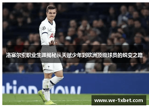 洛塞尔索职业生涯揭秘从天赋少年到欧洲顶级球员的蜕变之路