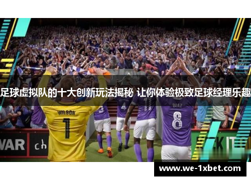 足球虚拟队的十大创新玩法揭秘 让你体验极致足球经理乐趣