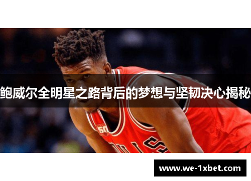 鲍威尔全明星之路背后的梦想与坚韧决心揭秘