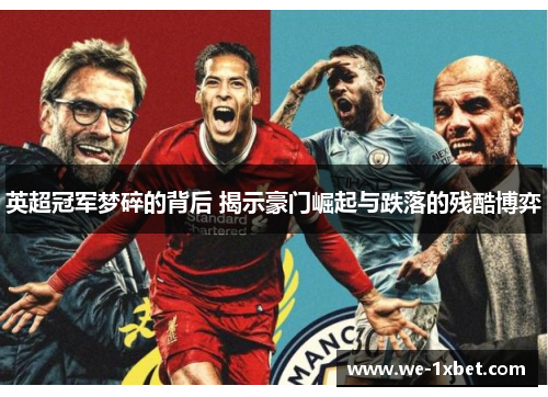 英超冠军梦碎的背后 揭示豪门崛起与跌落的残酷博弈 英超冠军梦碎的背后 揭示豪门崛起与跌落的残酷博弈