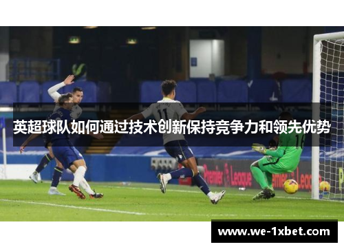 英超球队如何通过技术创新保持竞争力和领先优势
