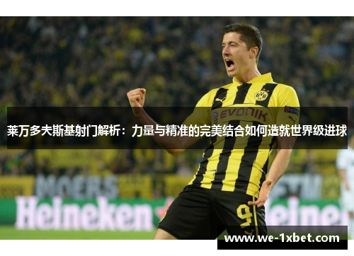 莱万多夫斯基射门解析：力量与精准的完美结合如何造就世界级进球