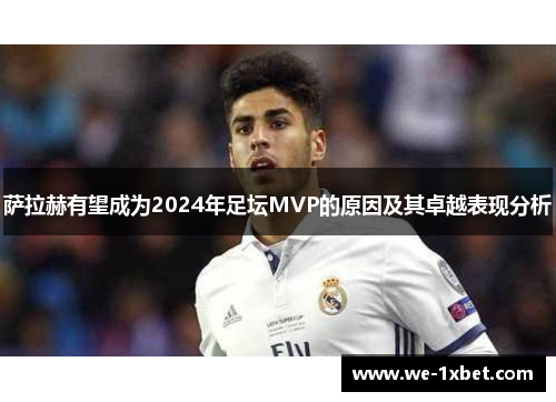 萨拉赫有望成为2024年足坛MVP的原因及其卓越表现分析