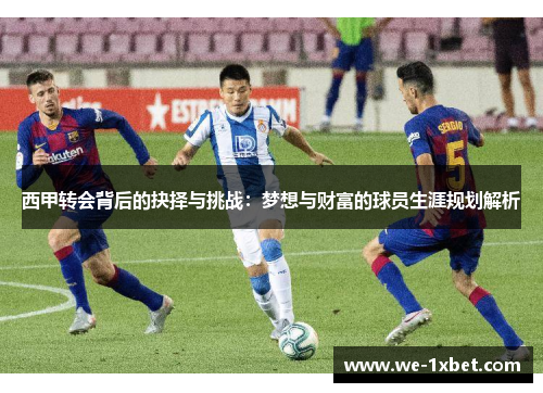 西甲转会背后的抉择与挑战：梦想与财富的球员生涯规划解析