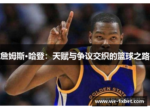 詹姆斯·哈登：天赋与争议交织的篮球之路