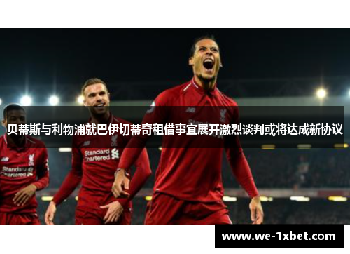 贝蒂斯与利物浦就巴伊切蒂奇租借事宜展开激烈谈判或将达成新协议