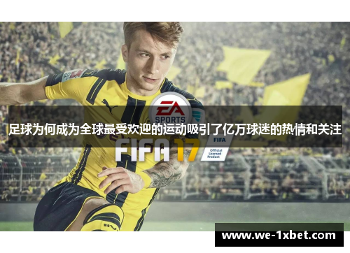 足球为何成为全球最受欢迎的运动吸引了亿万球迷的热情和关注