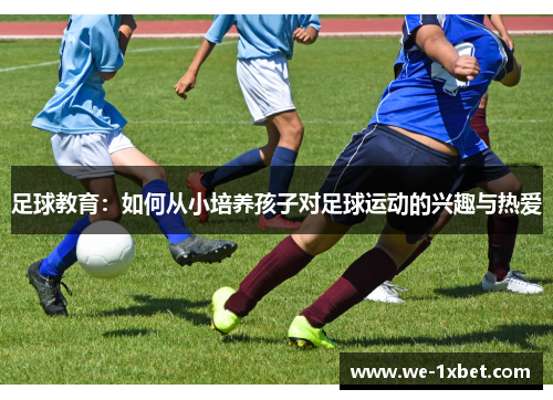 足球教育：如何从小培养孩子对足球运动的兴趣与热爱
