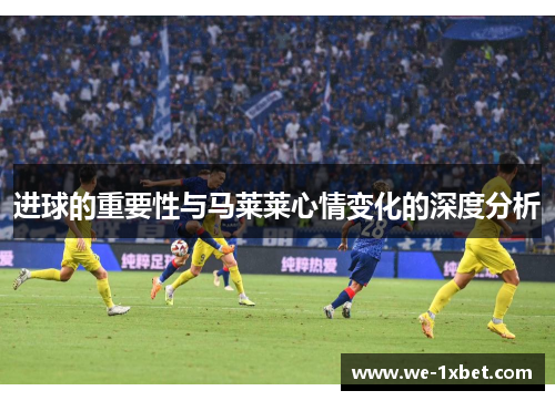 进球的重要性与马莱莱心情变化的深度分析 进球的重要性与马莱莱心情变化的深度分析