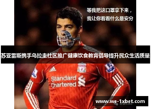 苏亚雷斯携手乌拉圭社区推广健康饮食教育倡导提升民众生活质量