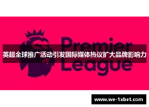英超全球推广活动引发国际媒体热议扩大品牌影响力