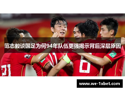 范志毅谈国足为何94年队伍更强揭示背后深层原因