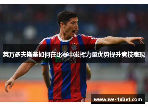 莱万多夫斯基如何在比赛中发挥力量优势提升竞技表现