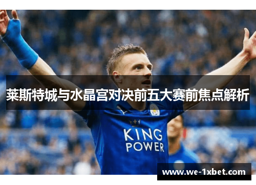 莱斯特城与水晶宫对决前五大赛前焦点解析 莱斯特城与水晶宫对决前五大赛前焦点解析