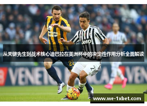 从关键先生到战术核心迪巴拉在美洲杯中的决定性作用分析全面解读