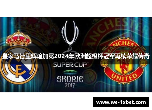 皇家马德里辉煌加冕2024年欧洲超级杯冠军再续荣耀传奇